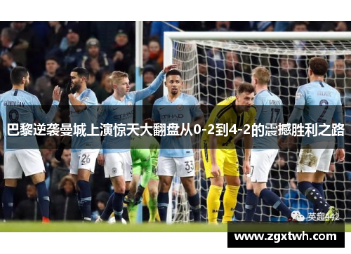 巴黎逆袭曼城上演惊天大翻盘从0-2到4-2的震撼胜利之路